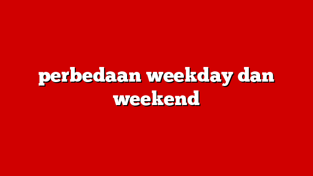 perbedaan weekday dan weekend