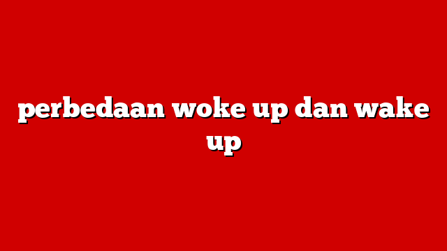 perbedaan woke up dan wake up